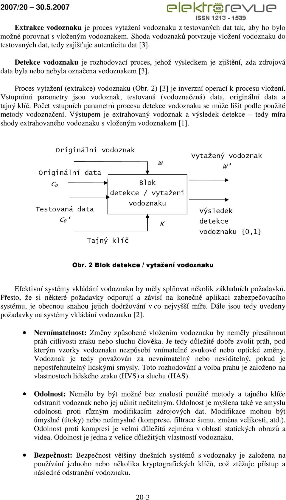 Detekce vodoznaku je rozhodovací proces, jehož výsledkem je zjištění, zda zdrojová data byla nebo nebyla označena vodoznakem [3]. Proces vytažení (extrakce) vodoznaku (Obr.