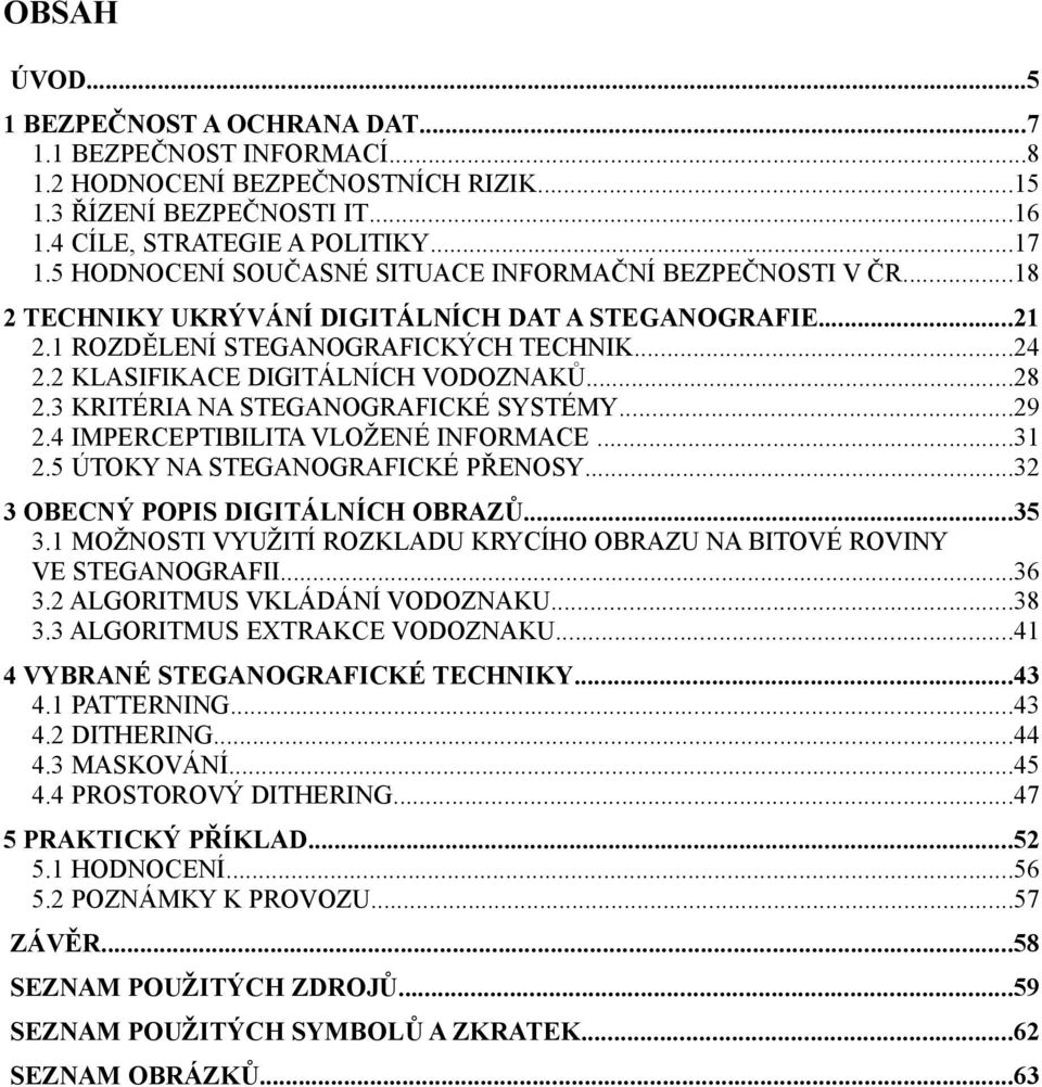 2 KLASIFIKACE DIGITÁLNÍCH VODOZNAKŮ...28 2.3 KRITÉRIA NA STEGANOGRAFICKÉ SYSTÉMY...29 2.4 IMPERCEPTIBILITA VLOŽENÉ INFORMACE...31 2.5 ÚTOKY NA STEGANOGRAFICKÉ PŘENOSY.