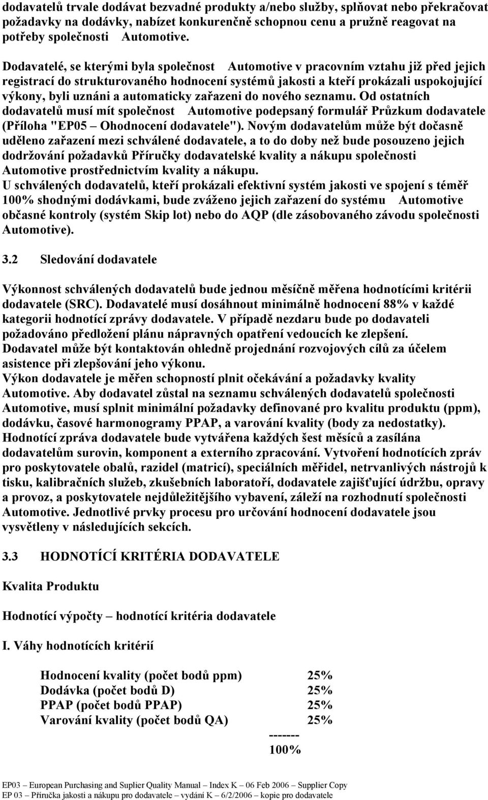 automaticky zařazeni do nového seznamu. Od ostatních dodavatelů musí mít společnost Automotive podepsaný formulář Průzkum dodavatele (Příloha "EP05 Ohodnocení dodavatele").