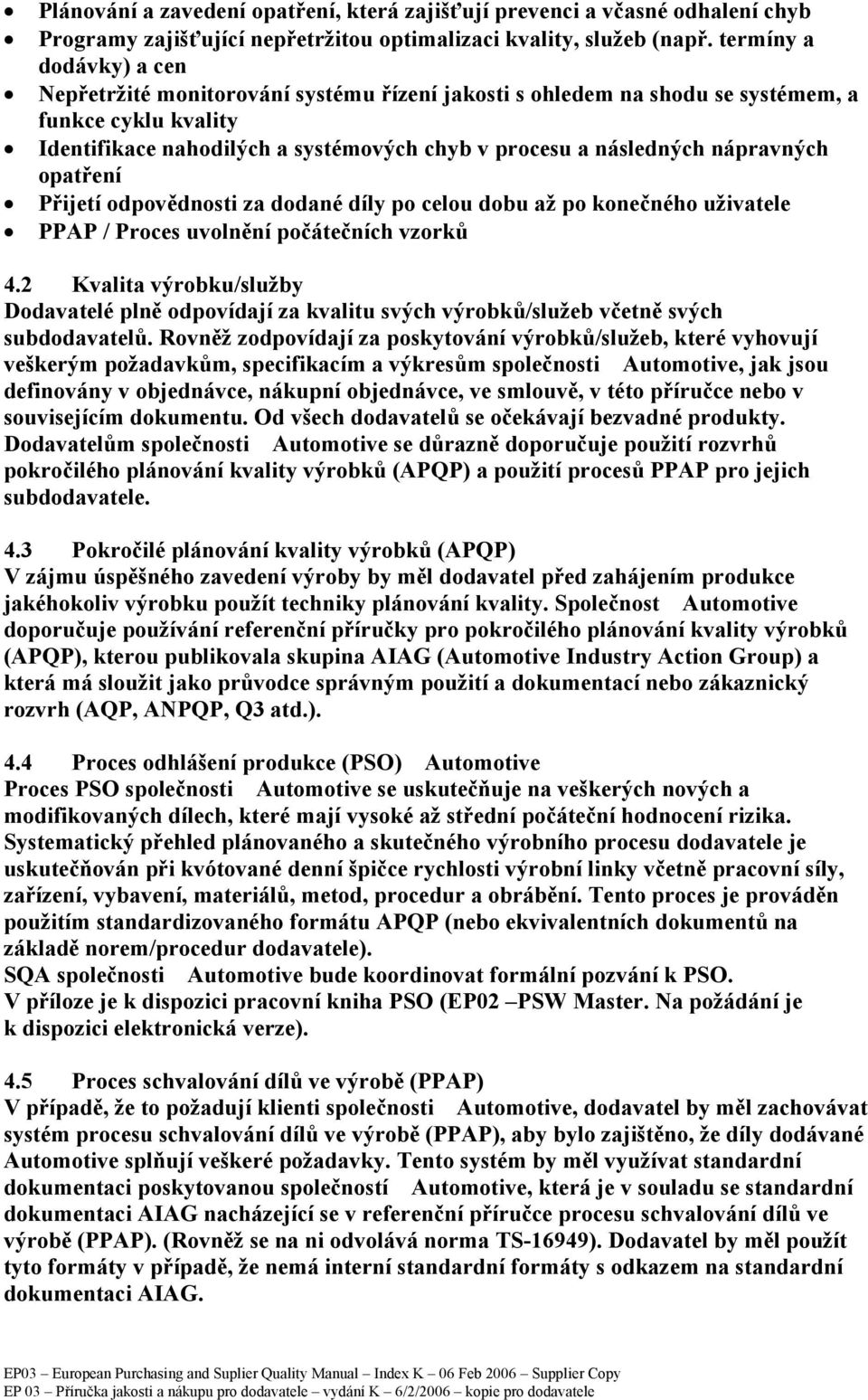 nápravných opatření Přijetí odpovědnosti za dodané díly po celou dobu až po konečného uživatele PPAP / Proces uvolnění počátečních vzorků 4.