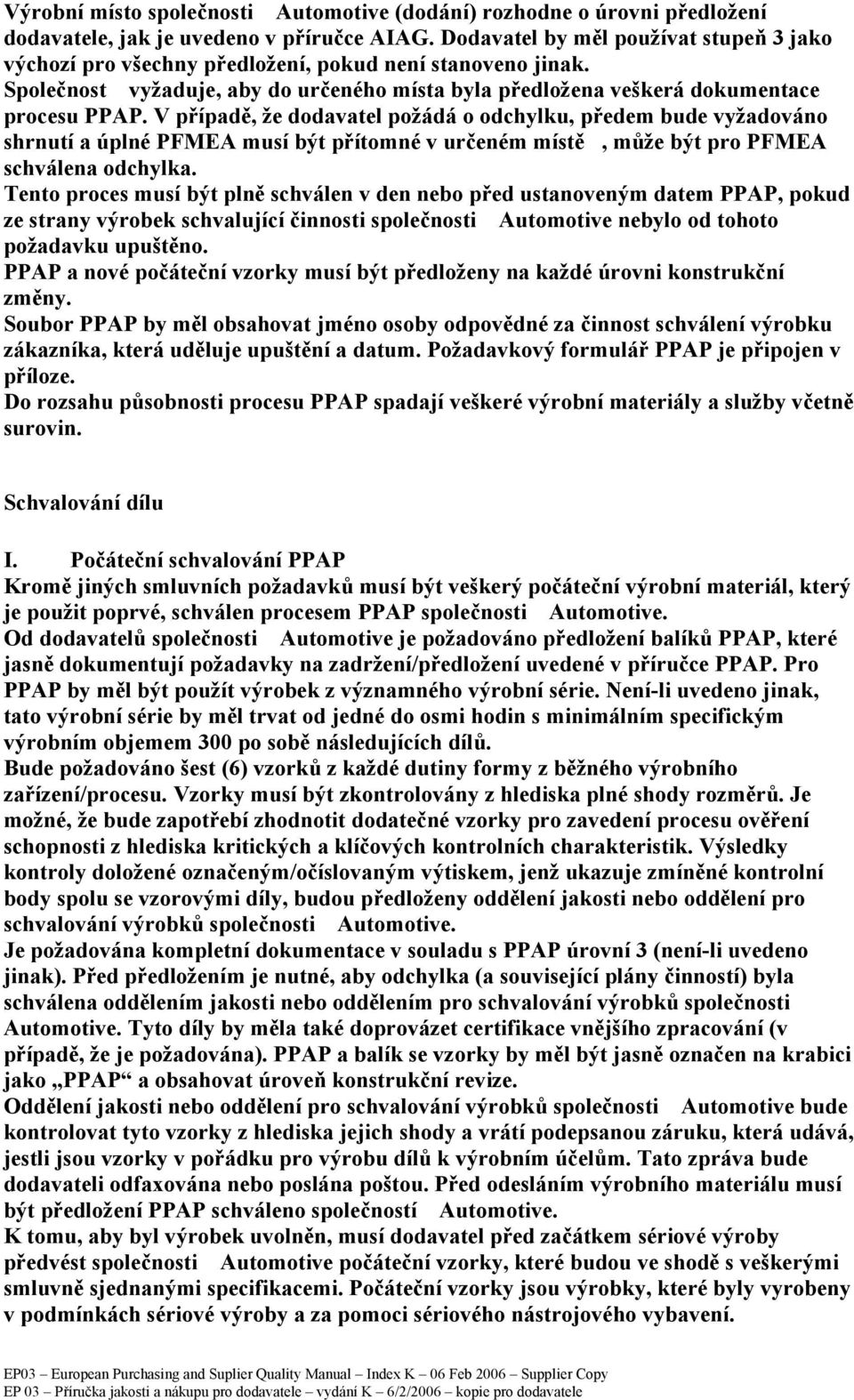 V případě, že dodavatel požádá o odchylku, předem bude vyžadováno shrnutí a úplné PFMEA musí být přítomné v určeném místě, může být pro PFMEA schválena odchylka.