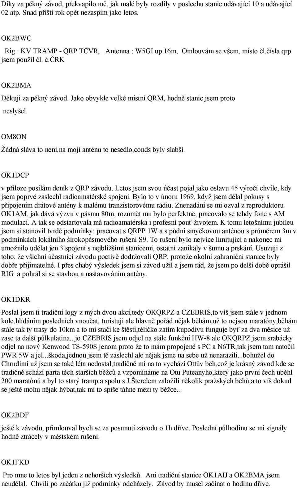 Jako obvykle velké místní QRM, hodně stanic jsem proto neslyšel. OM8ON Žádná sláva to není,na moji anténu to nesedlo,conds byly slabší. OK1DCP v příloze posílám deník z QRP závodu.