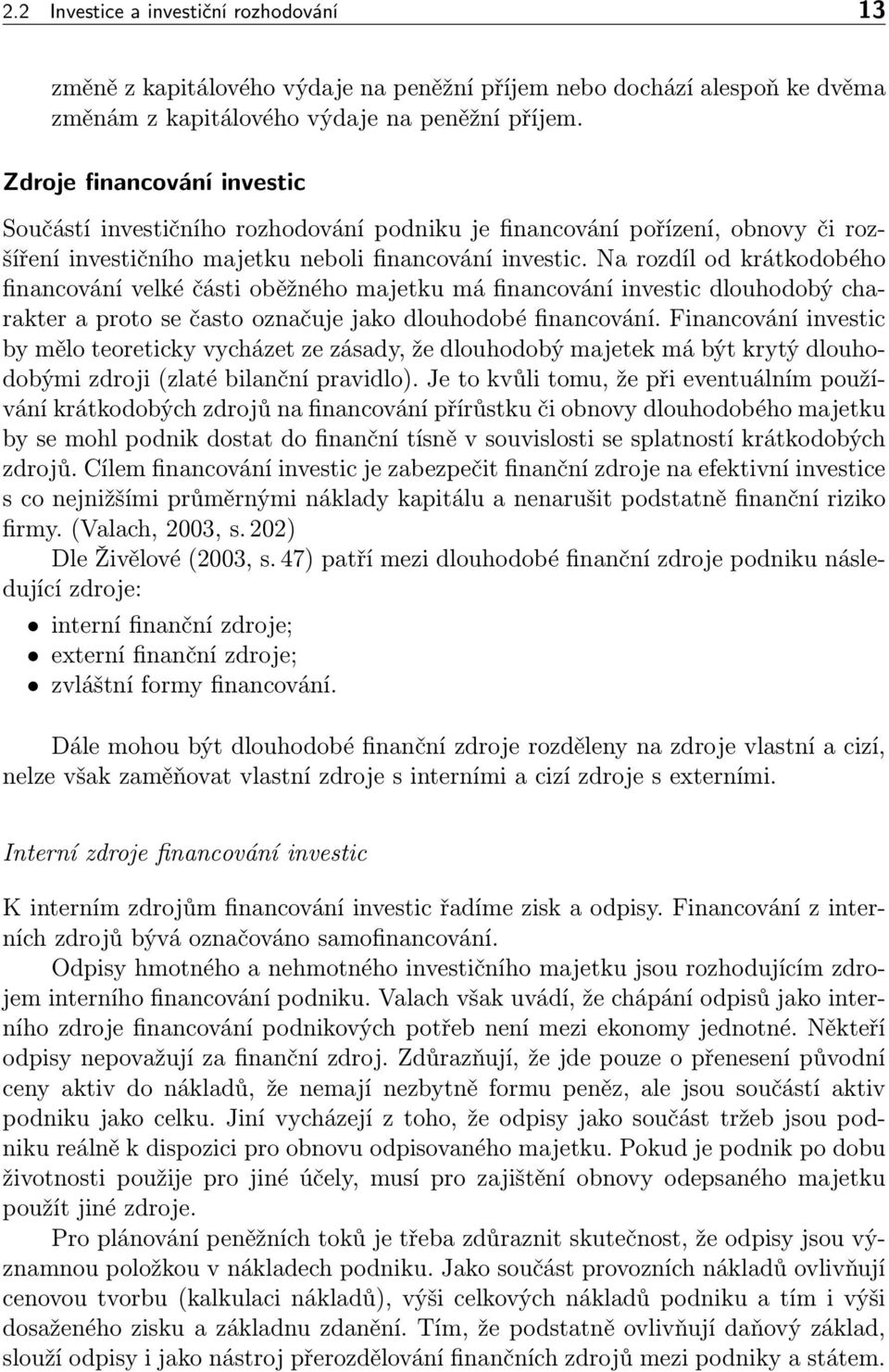 Na rozdíl od krátkodobého financování velké části oběžného majetku má financování investic dlouhodobý charakter a proto se často označuje jako dlouhodobé financování.