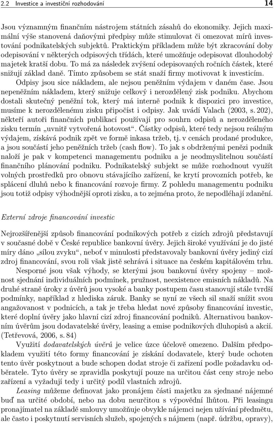 Praktickým příkladem může být zkracování doby odepisování v některých odpisových třídách, které umožňuje odepisovat dlouhodobý majetek kratší dobu.