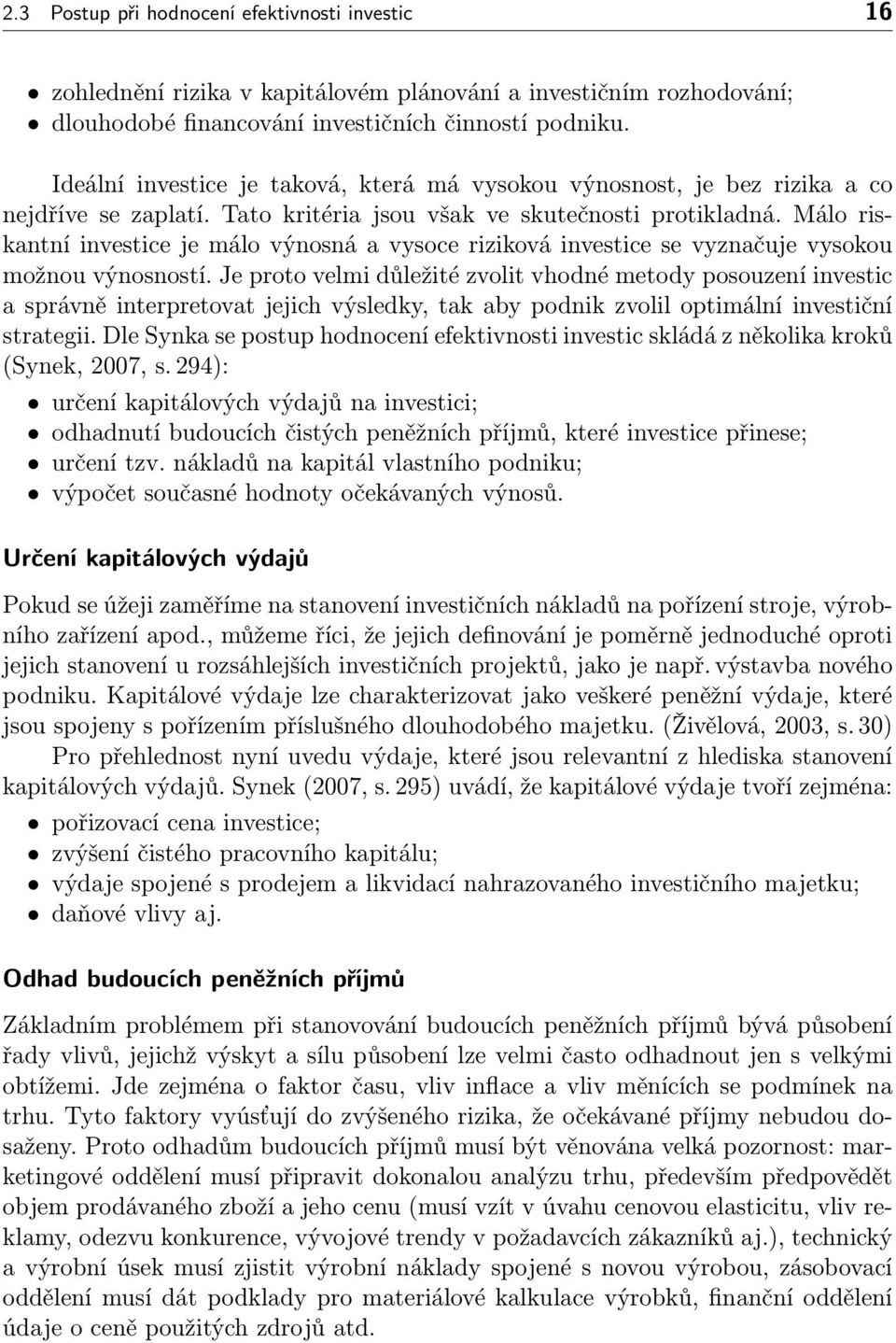 Málo riskantní investice je málo výnosná a vysoce riziková investice se vyznačuje vysokou možnou výnosností.