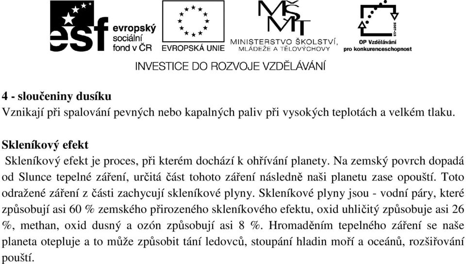 Na zemský povrch dopadá od Slunce tepelné záření, určitá část tohoto záření následně naši planetu zase opouští. Toto odražené záření z části zachycují skleníkové plyny.