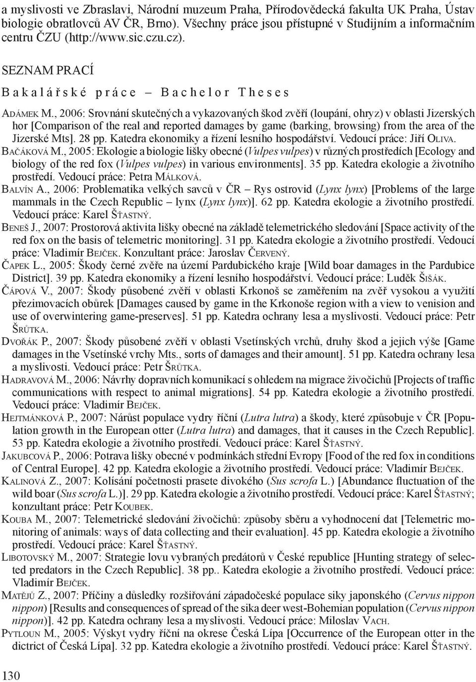 , 2006: Srovnání skutečných a vykazovaných škod zvěří (loupání, ohryz) v oblasti Jizerských hor [Comparison of the real and reported damages by game (barking, browsing) from the area of the Jizerské