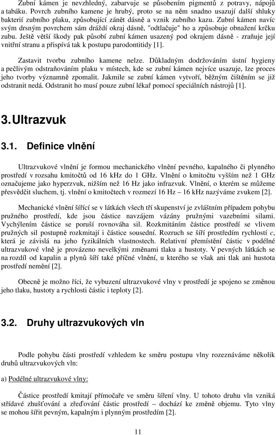 Zubní kámen navíc svým drsným povrchem sám dráždí okraj dásně, "odtlačuje" ho a způsobuje obnažení krčku zubu.