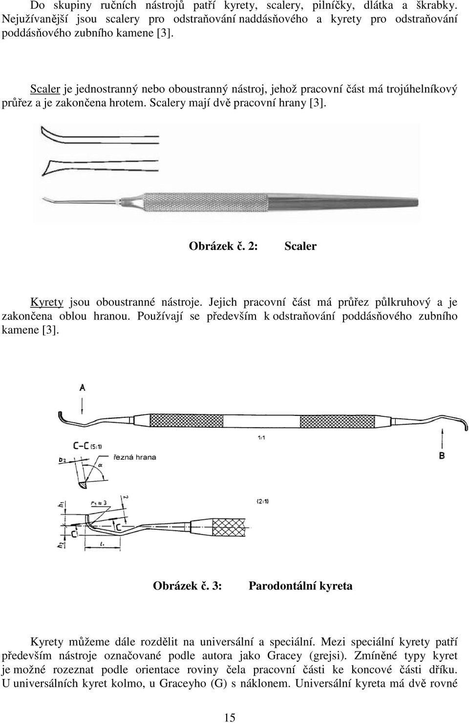 2: Scaler Kyrety jsou oboustranné nástroje. Jejich pracovní část má průřez půlkruhový a je zakončena oblou hranou. Používají se především k odstraňování poddásňového zubního kamene [3]. Obrázek č.