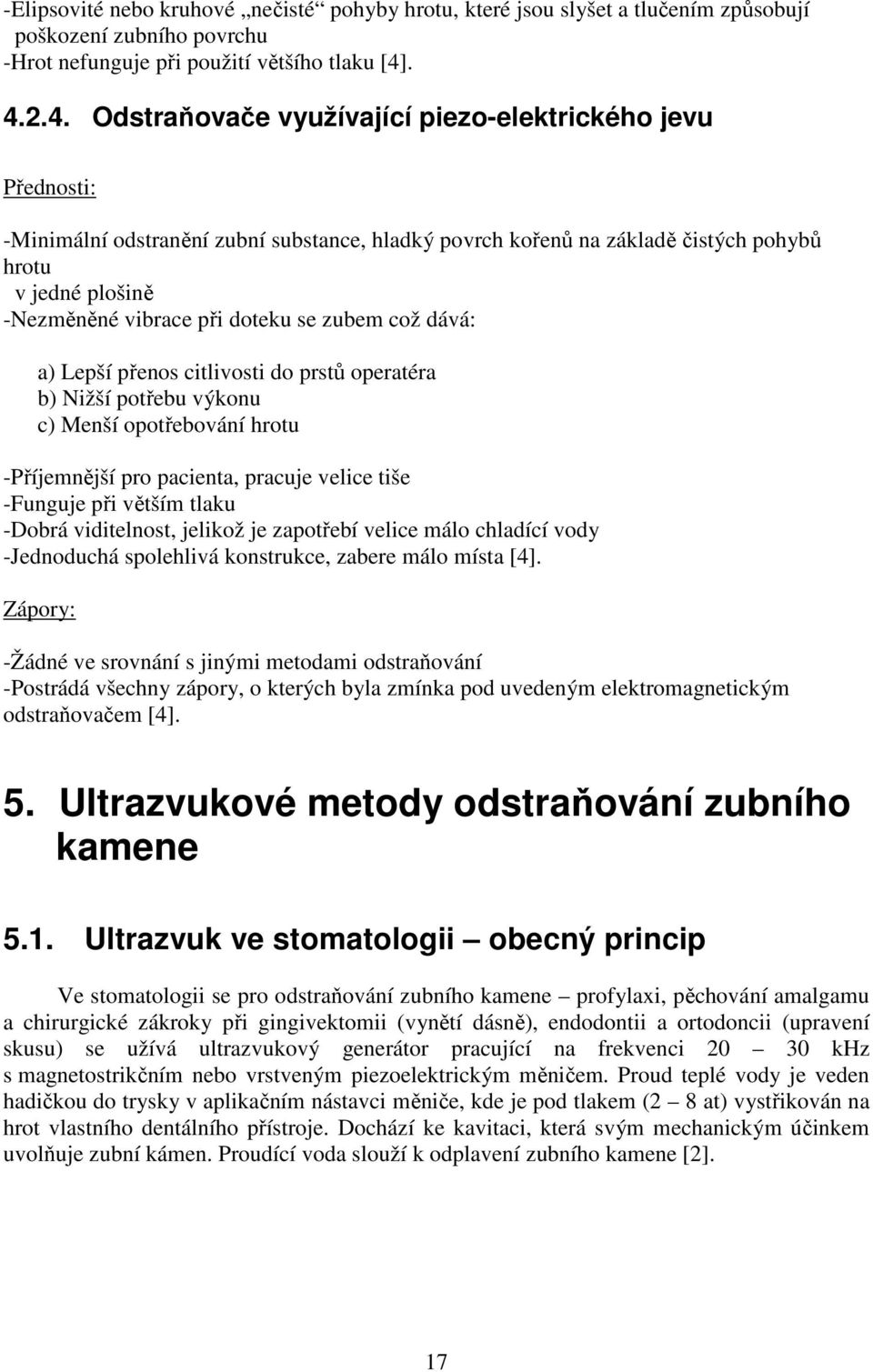 doteku se zubem což dává: a) Lepší přenos citlivosti do prstů operatéra b) Nižší potřebu výkonu c) Menší opotřebování hrotu -Příjemnější pro pacienta, pracuje velice tiše -Funguje při větším tlaku