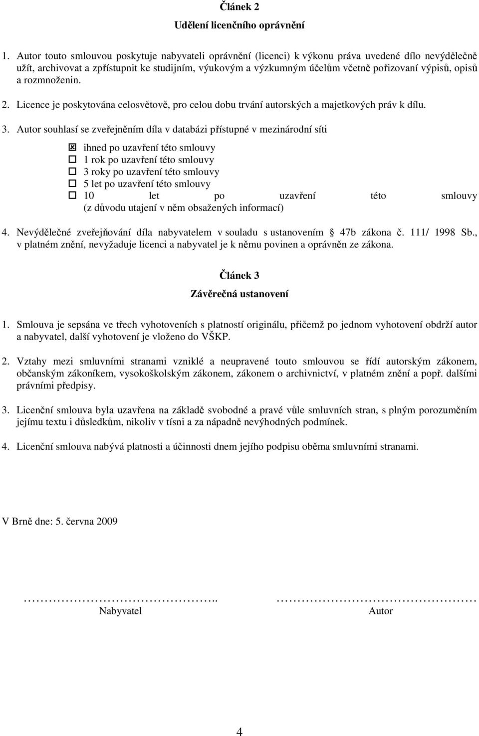 výpisů, opisů a rozmnoženin. 2. Licence je poskytována celosvětově, pro celou dobu trvání autorských a majetkových práv k dílu. 3.