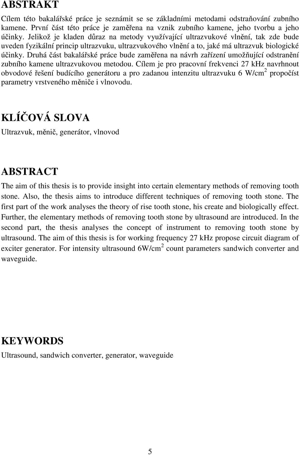 Druhá část bakalářské práce bude zaměřena na návrh zařízení umožňující odstranění zubního kamene ultrazvukovou metodou.