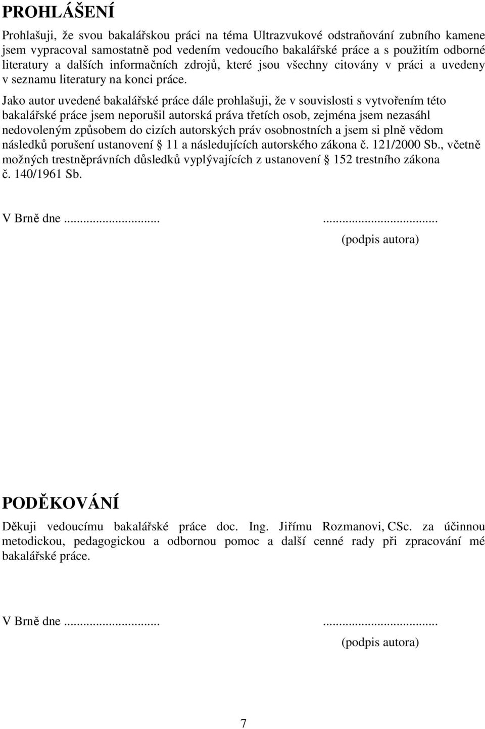 Jako autor uvedené bakalářské práce dále prohlašuji, že v souvislosti s vytvořením této bakalářské práce jsem neporušil autorská práva třetích osob, zejména jsem nezasáhl nedovoleným způsobem do