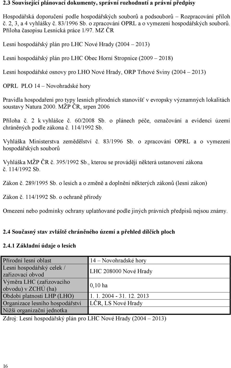 MZ ČR Lesní hospodářský plán pro LHC Nové Hrady (2004 2013) Lesní hospodářský plán pro LHC Obec Horní Stropnice (2009 2018) Lesní hospodářské osnovy pro LHO Nové Hrady, ORP Trhové Sviny (2004 2013)