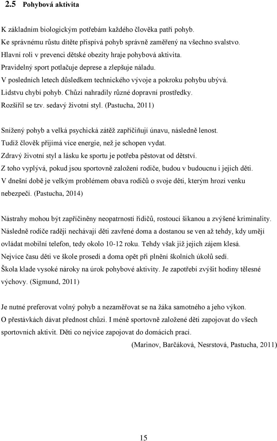 Lidstvu chybí pohyb. Chůzi nahradily různé dopravní prostředky. Rozšířil se tzv. sedavý životní styl. (Pastucha, 2011) Snížený pohyb a velká psychická zátěž zapříčiňují únavu, následně lenost.