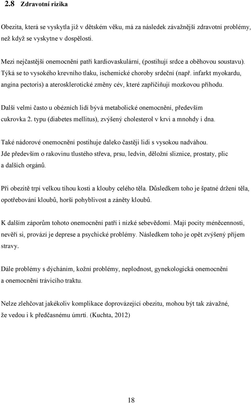 infarkt myokardu, angína pectoris) a aterosklerotické změny cév, které zapříčiňují mozkovou příhodu. Další velmi často u obézních lidí bývá metabolické onemocnění, především cukrovka 2.