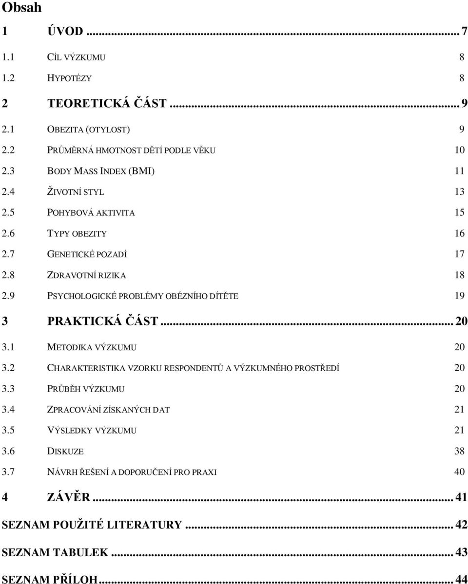 9 PSYCHOLOGICKÉ PROBLÉMY OBÉZNÍHO DÍTĚTE 19 3 PRAKTICKÁ ČÁST... 20 3.1 METODIKA VÝZKUMU 20 3.2 CHARAKTERISTIKA VZORKU RESPONDENTŮ A VÝZKUMNÉHO PROSTŘEDÍ 20 3.