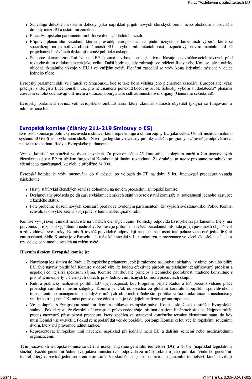 oblasti činnosti EU výbor zahraničních věcí, rozpočtový, environmentální atd. O projednaných závěrech diskutují rovněž politická uskupení. Samotné plenární zasedání.