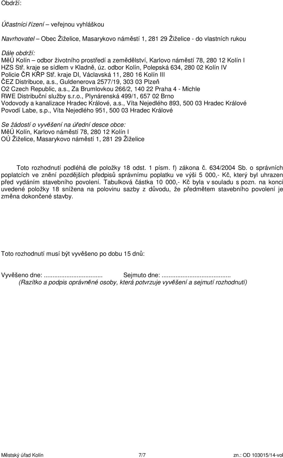 s., Za Brumlovkou 266/2, 140 22 Praha 4 - Michle RWE Distribuční služby s.r.o., Plynárenská 499/1, 657 02 Brno Vodovody a kanalizace Hradec Králové, a.s., Víta Nejedlého 893, 500 03 Hradec Králové Povodí Labe, s.