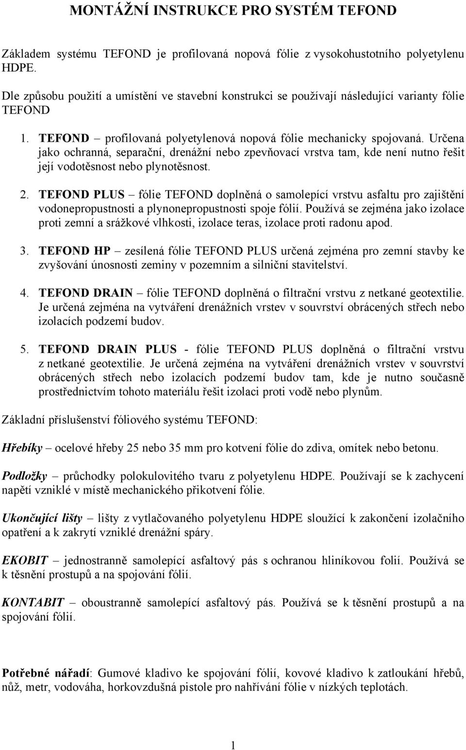 Určena jako ochranná, separační, drenážní nebo zpevňovací vrstva tam, kde není nutno řešit její vodotěsnost nebo plynotěsnost. 2.