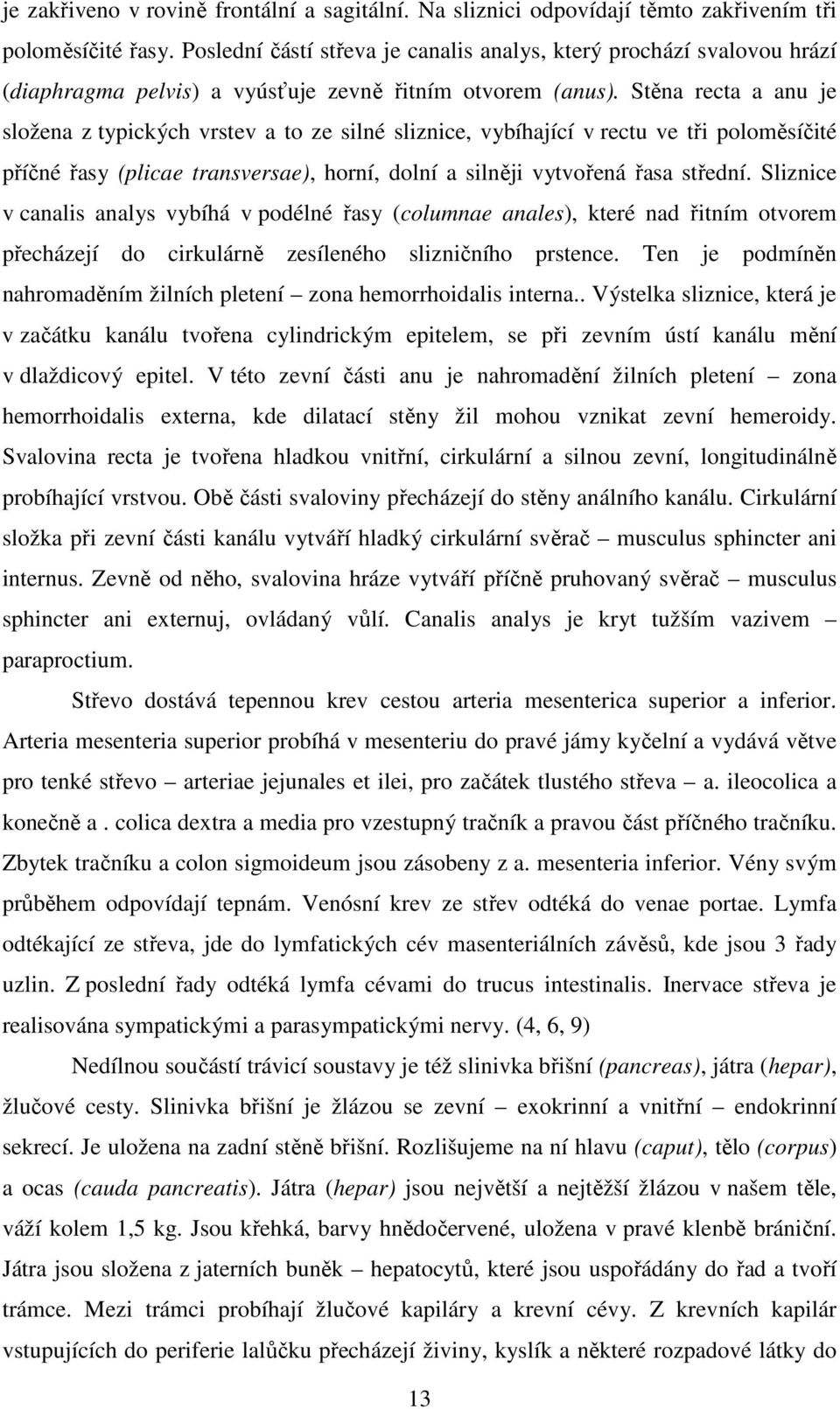 Stěna recta a anu je složena z typických vrstev a to ze silné sliznice, vybíhající v rectu ve tři poloměsíčité příčné řasy (plicae transversae), horní, dolní a silněji vytvořená řasa střední.