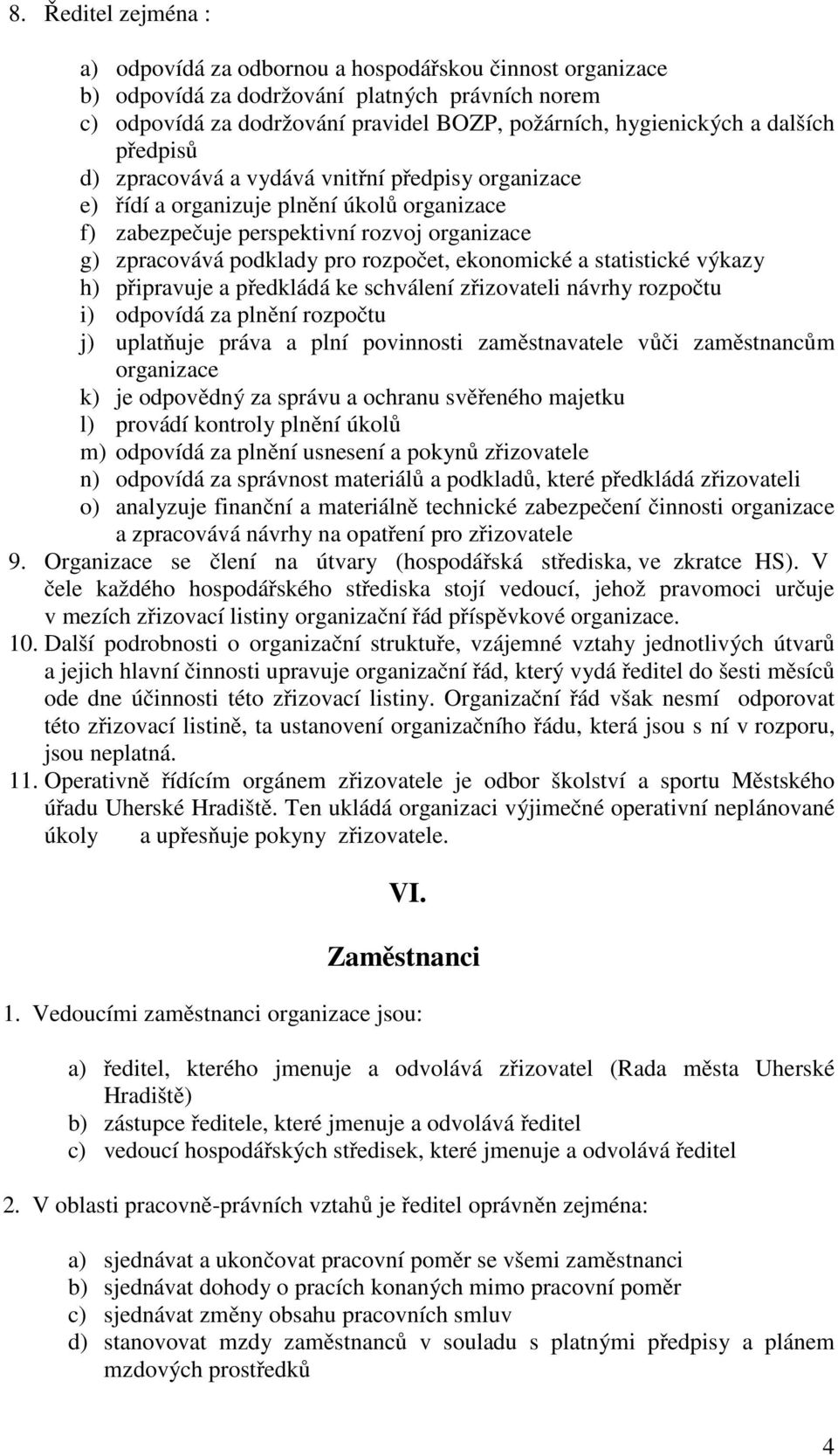 ekonomické a statistické výkazy h) připravuje a předkládá ke schválení zřizovateli návrhy rozpočtu i) odpovídá za plnění rozpočtu j) uplatňuje práva a plní povinnosti zaměstnavatele vůči zaměstnancům