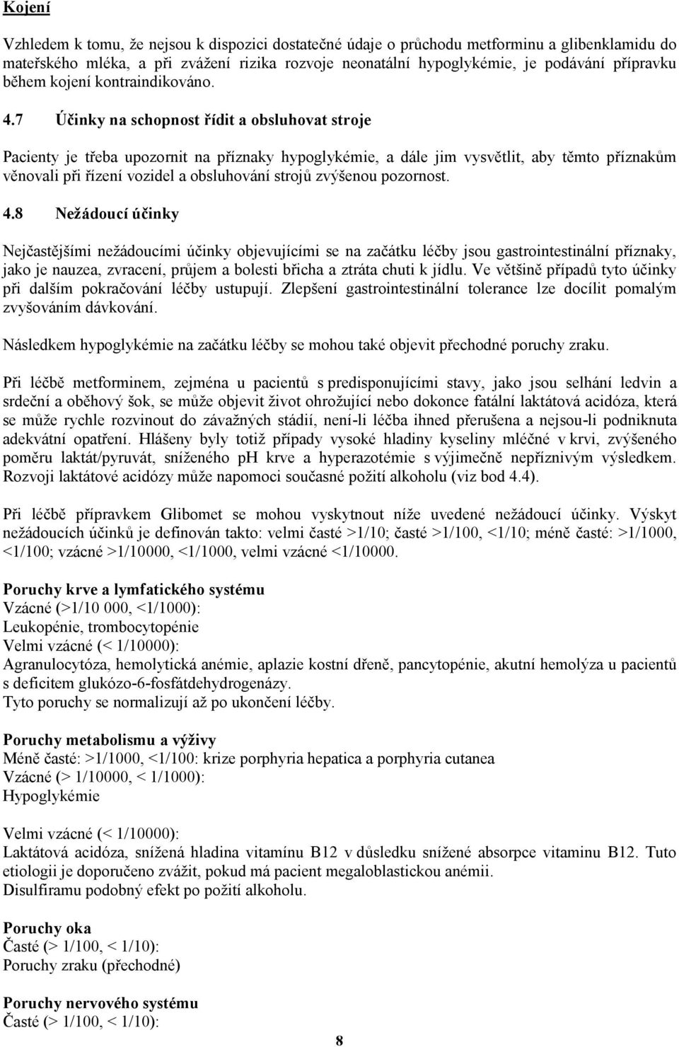 7 Účinky na schopnost řídit a obsluhovat stroje Pacienty je třeba upozornit na příznaky hypoglykémie, a dále jim vysvětlit, aby těmto příznakům věnovali při řízení vozidel a obsluhování strojů