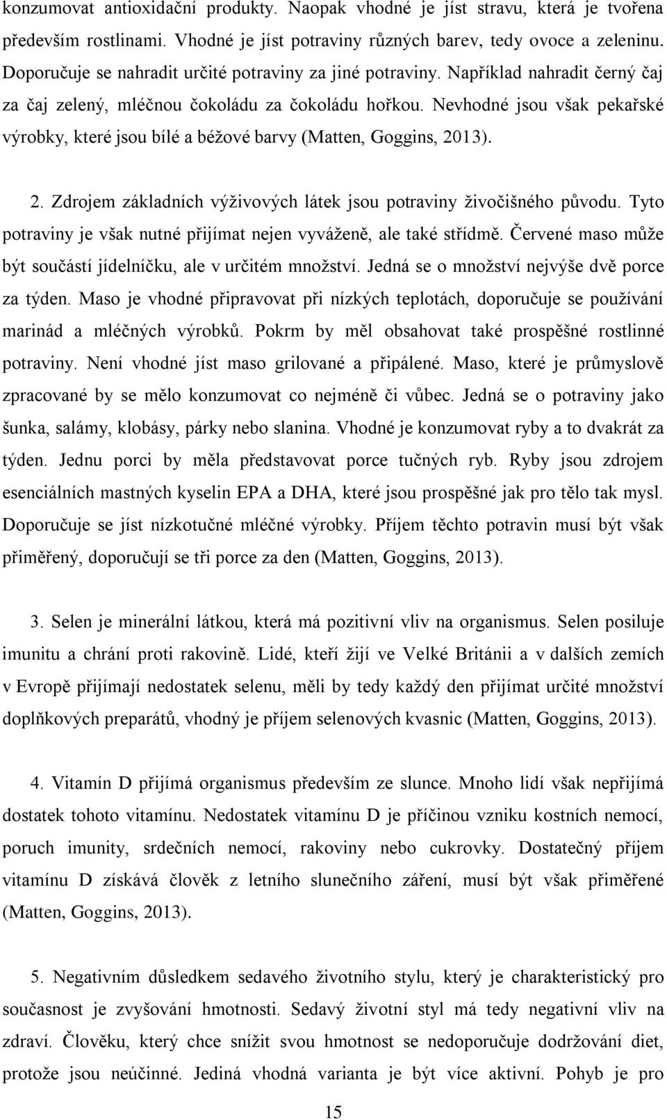 Nevhodné jsou však pekařské výrobky, které jsou bílé a béžové barvy (Matten, Goggins, 2013). 2. Zdrojem základních výživových látek jsou potraviny živočišného původu.