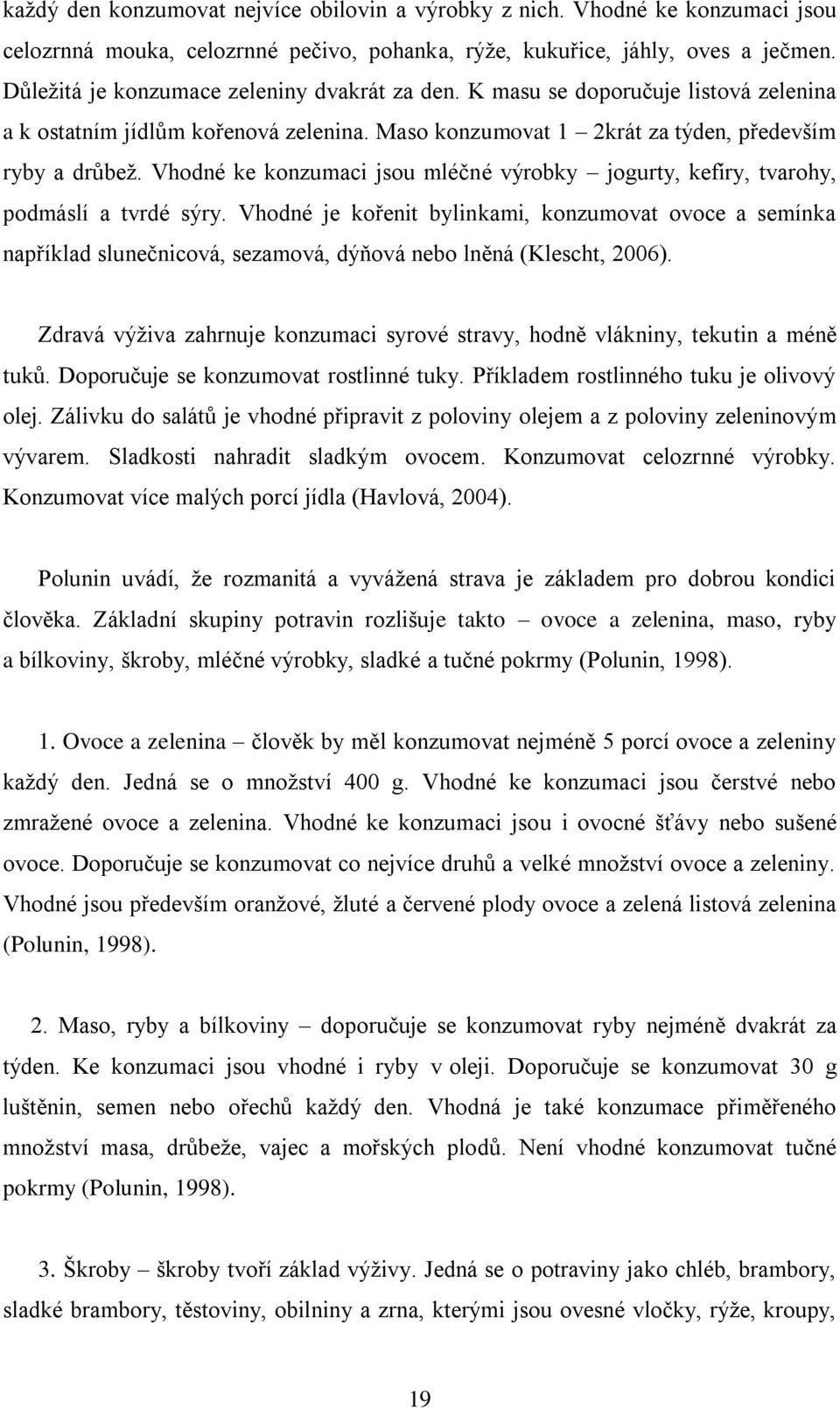 Vhodné ke konzumaci jsou mléčné výrobky jogurty, kefíry, tvarohy, podmáslí a tvrdé sýry.