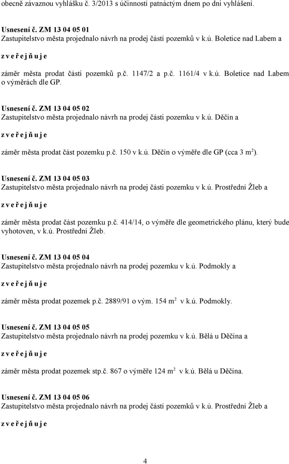 č. 150 v k.ú. Děčín o výměře dle GP (cca 3 m 2 ). Usnesení č. ZM 13 04 05 03 Zastupitelstvo města projednalo návrh na prodej části pozemku v k.ú. Prostřední Žleb a záměr města prodat část pozemku p.č. 414/14, o výměře dle geometrického plánu, který bude vyhotoven, v k.