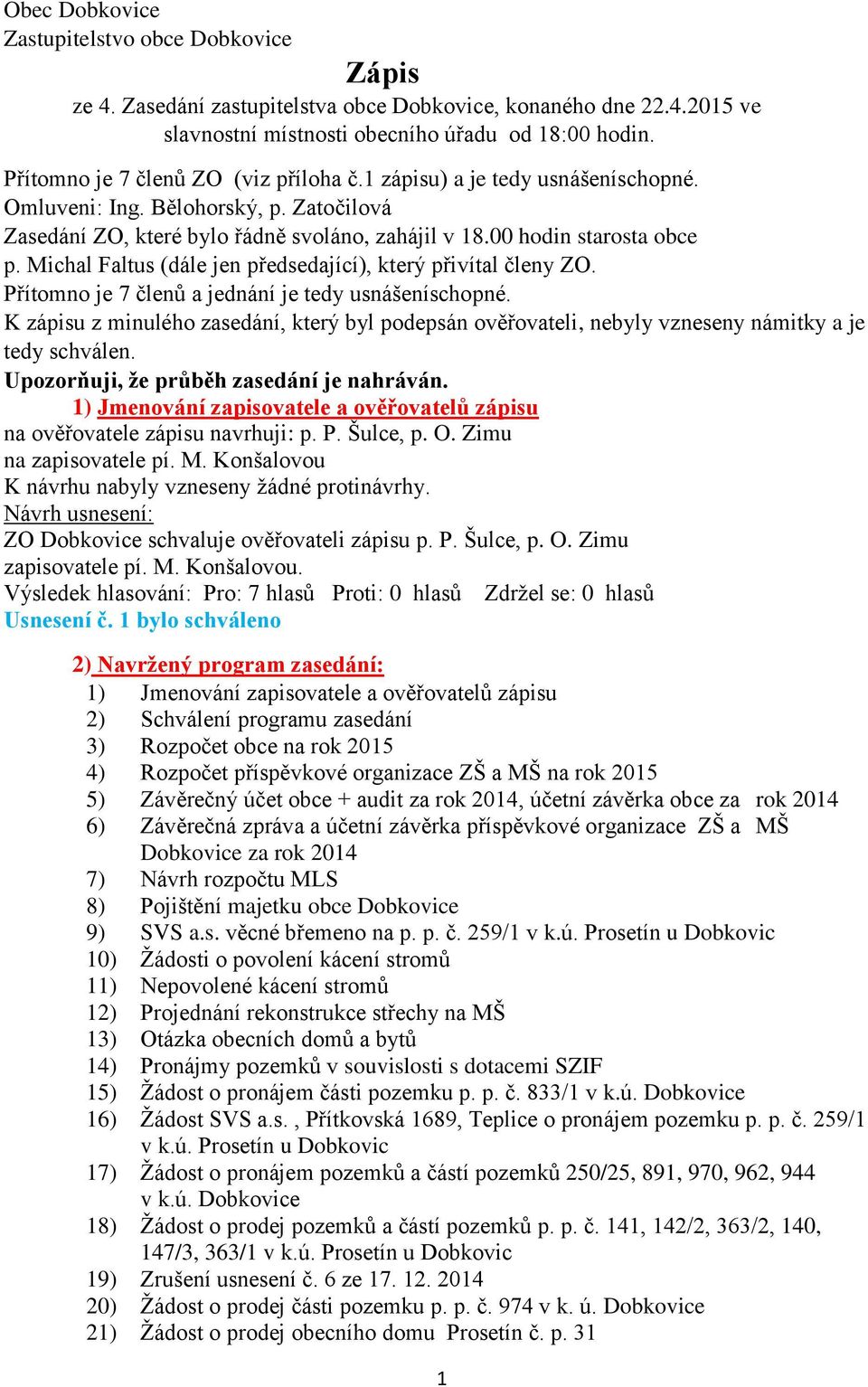 Michal Faltus (dále jen předsedající), který přivítal členy ZO. Přítomno je 7 členů a jednání je tedy usnášeníschopné.