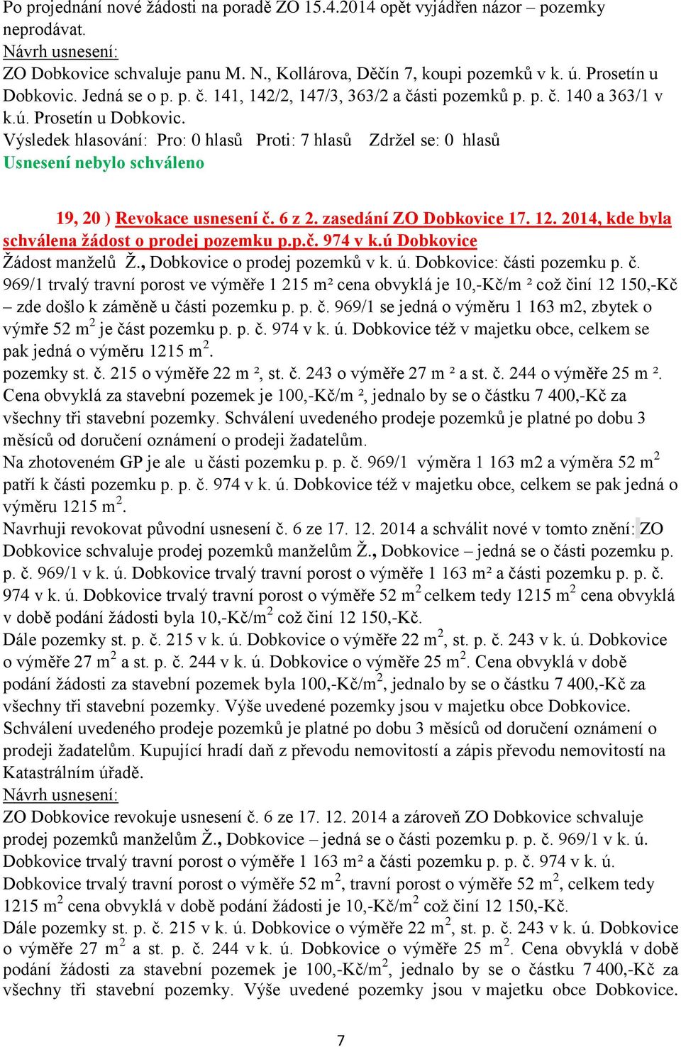 Výsledek hlasování: Pro: 0 hlasů Proti: 7 hlasů Zdržel se: 0 hlasů Usnesení nebylo schváleno 19, 20 ) Revokace usnesení č. 6 z 2. zasedání ZO Dobkovice 17. 12.