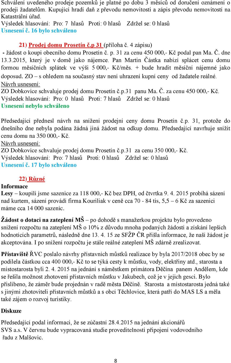 Pan Martin Částka nabízí splácet cenu domu formou měsíčních splátek ve výši 5 000,- Kč/měs. + bude hradit měsíční nájemné jako doposud.