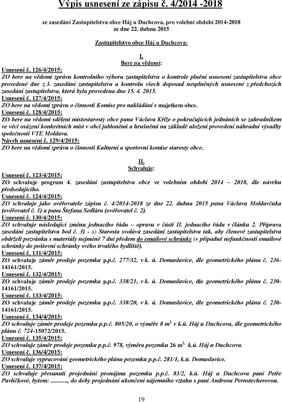 zasedání zastupitelstva a kontrolu všech doposud nesplněných usnesení z předchozích zasedání zastupitelstva, která byla provedena dne 15. 4. 2015. Usnesení č.