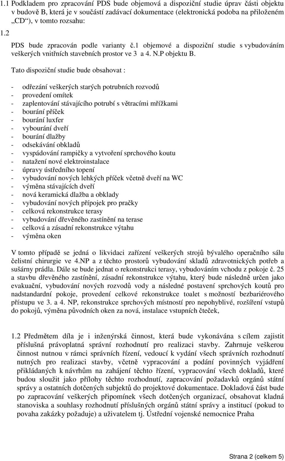 Tato dispoziční studie bude obsahovat : - odřezání veškerých starých potrubních rozvodů - provedení omítek - zaplentování stávajícího potrubí s větracími mřížkami - bourání příček - bourání luxfer -