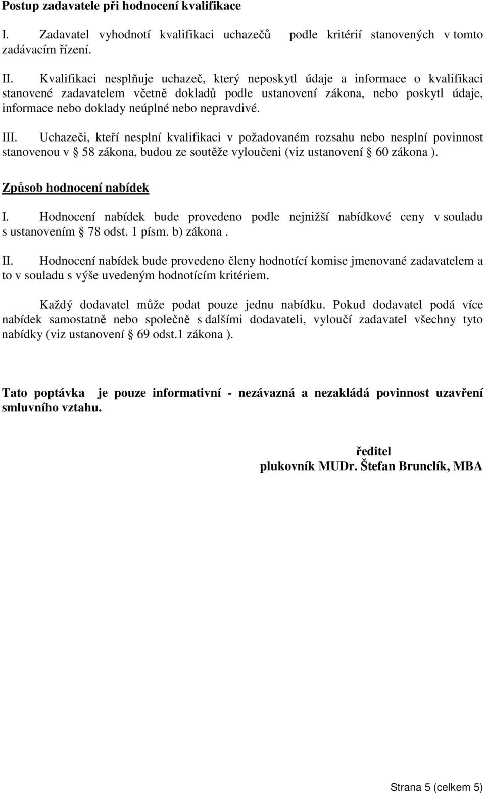 nepravdivé. III. Uchazeči, kteří nesplní kvalifikaci v požadovaném rozsahu nebo nesplní povinnost stanovenou v 58 zákona, budou ze soutěže vyloučeni (viz ustanovení 60 zákona ).