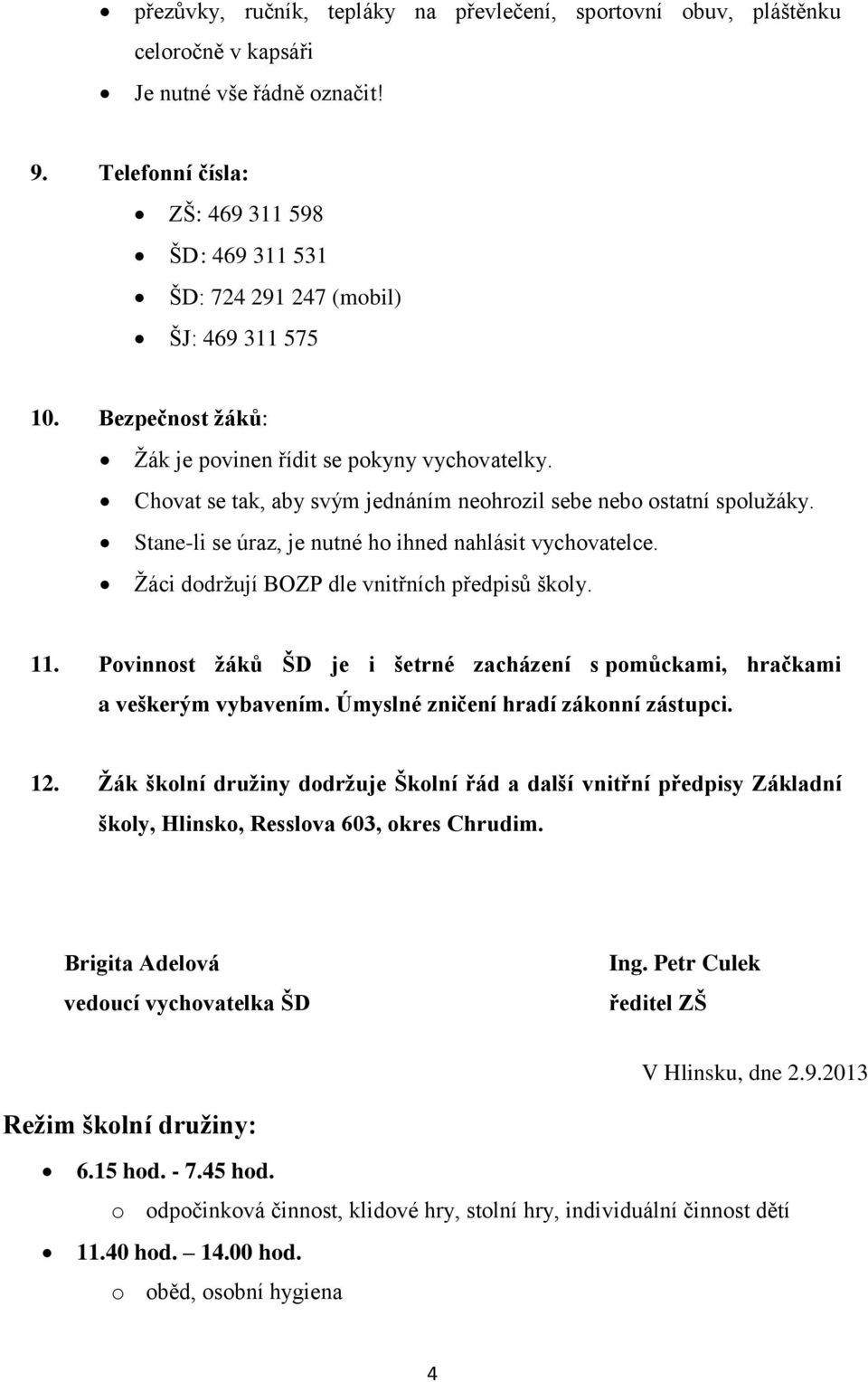 Chovat se tak, aby svým jednáním neohrozil sebe nebo ostatní spolužáky. Stane-li se úraz, je nutné ho ihned nahlásit vychovatelce. Žáci dodržují BOZP dle vnitřních předpisů školy. 11.