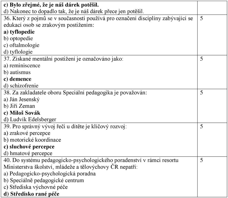 Získané mentální postižení je označováno jako: a) reminiscence b) autismus c) demence d) schizofrenie 38.