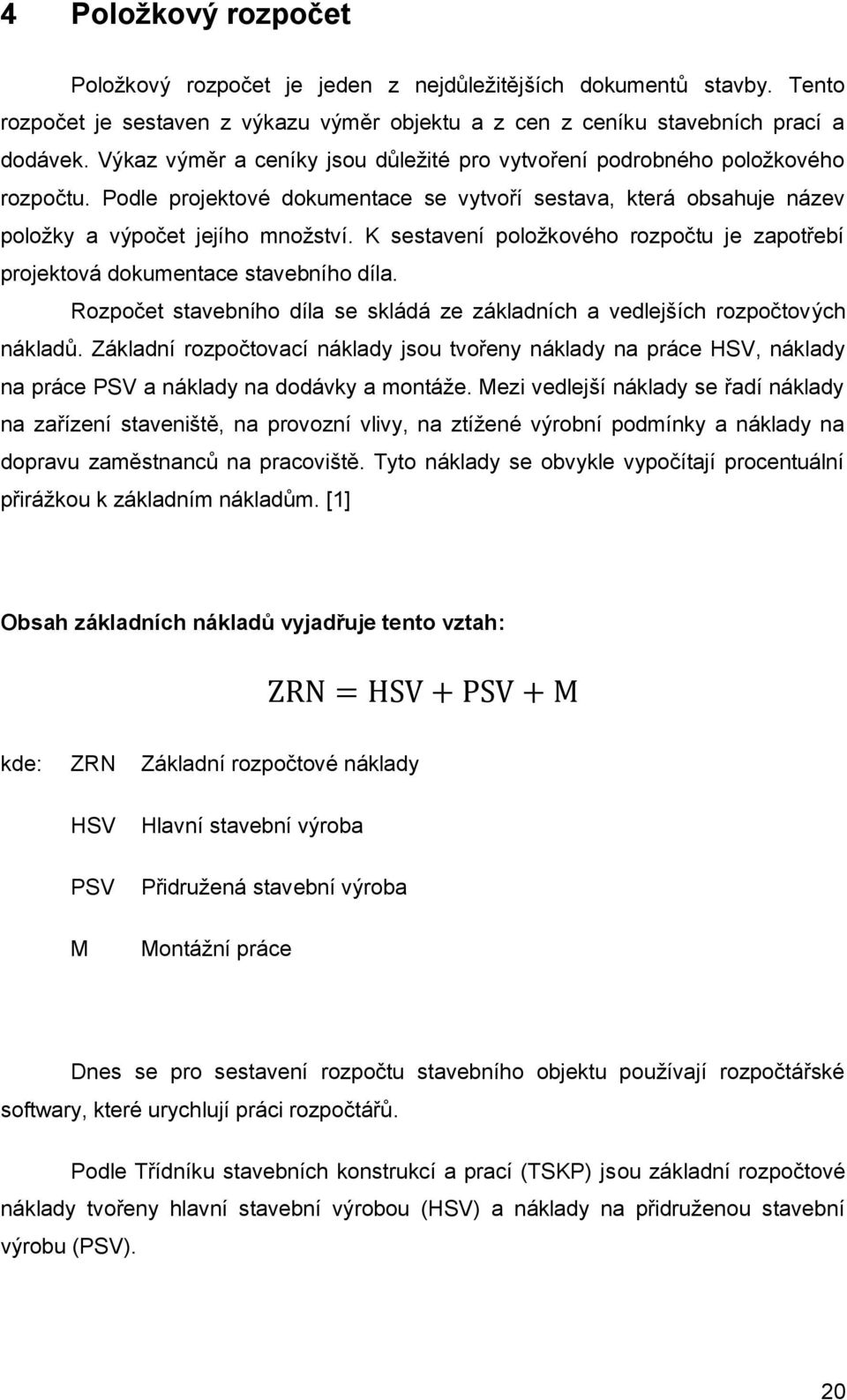 K sestavení položkového rozpočtu je zapotřebí projektová dokumentace stavebního díla. Rozpočet stavebního díla se skládá ze základních a vedlejších rozpočtových nákladů.