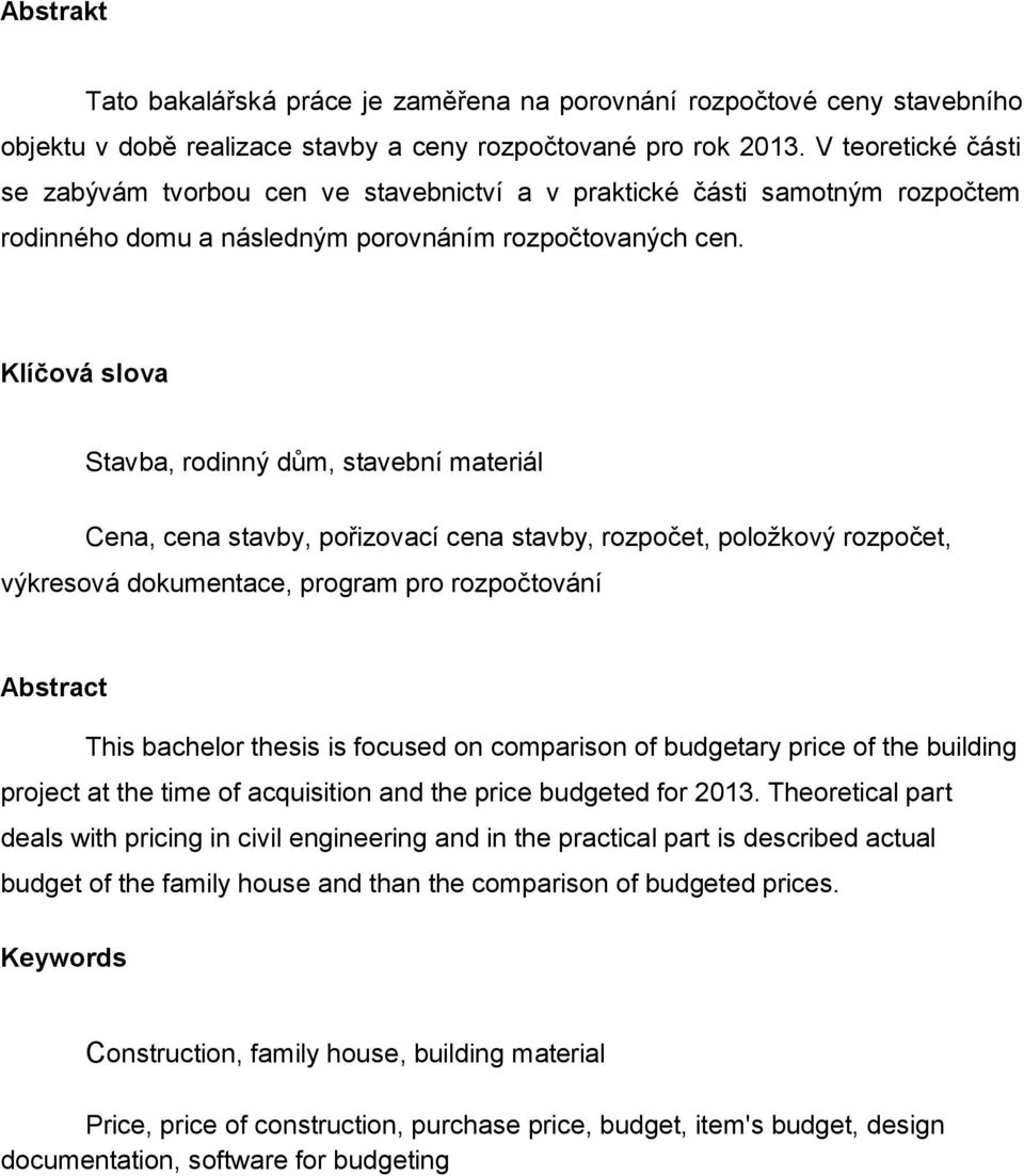 Klíčová slova Stavba, rodinný dům, stavební materiál Cena, cena stavby, pořizovací cena stavby, rozpočet, položkový rozpočet, výkresová dokumentace, program pro rozpočtování Abstract This bachelor