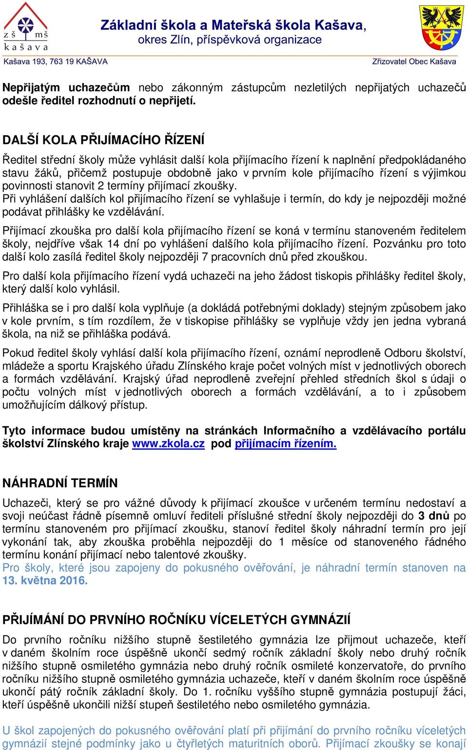 s výjimkou povinnosti stanovit 2 termíny přijímací zkoušky. Při vyhlášení dalších kol přijímacího řízení se vyhlašuje i termín, do kdy je nejpozději možné podávat přihlášky ke vzdělávání.