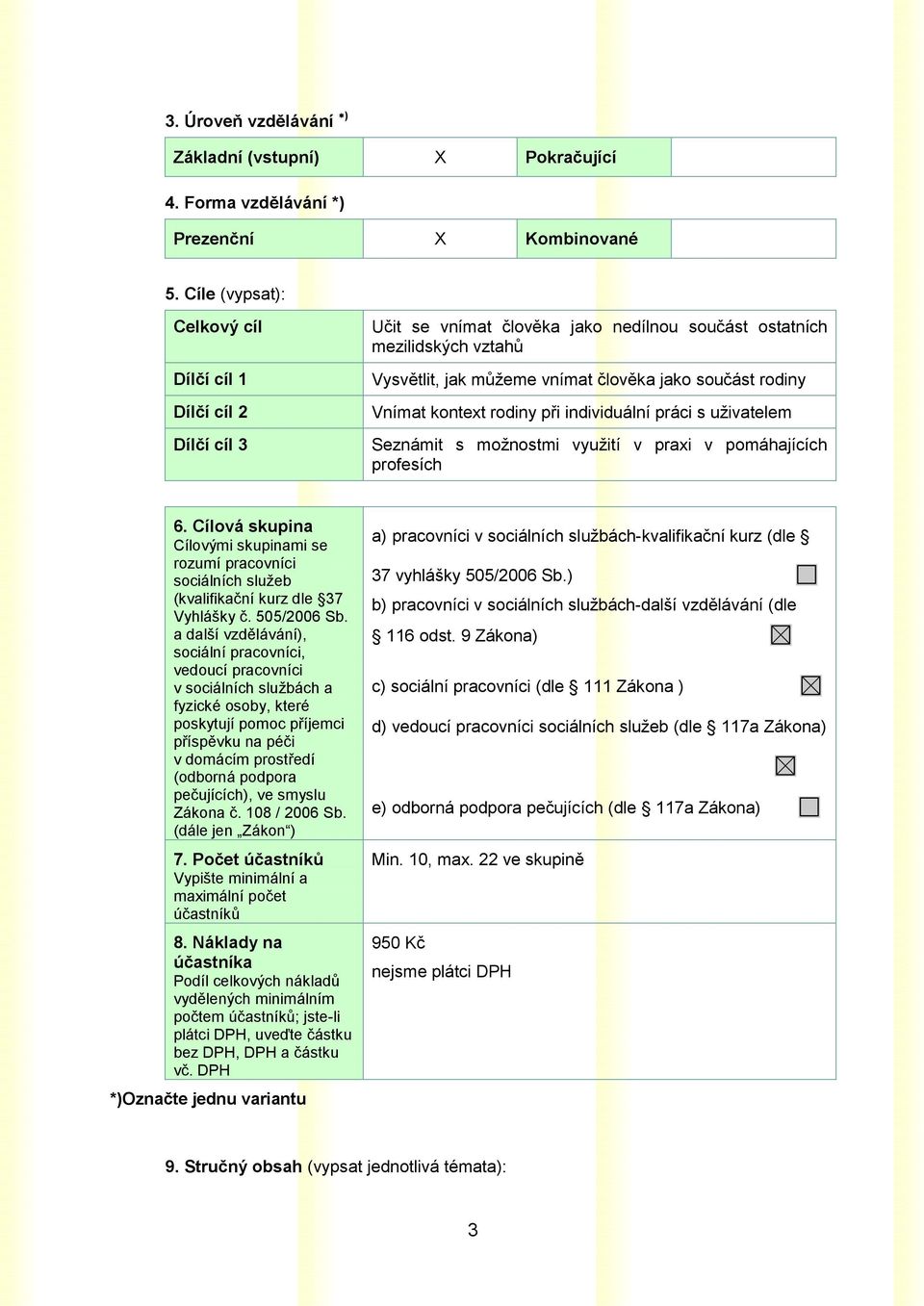 Vnímat kontext rodiny při individuální práci s uživatelem Seznámit s možnostmi využití v praxi v pomáhajících profesích 6.