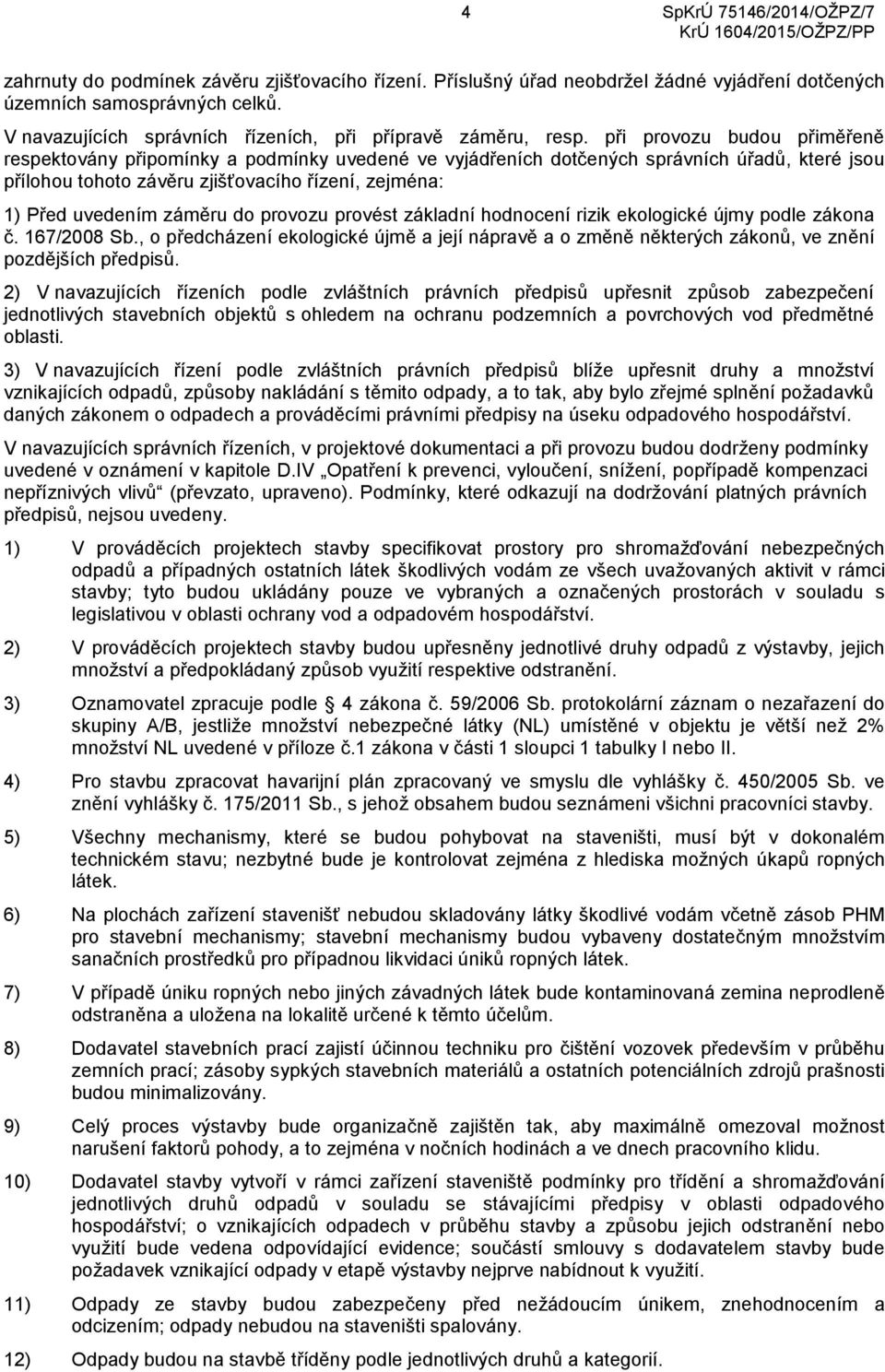 záměru do provozu provést základní hodnocení rizik ekologické újmy podle zákona č. 167/2008 Sb., o předcházení ekologické újmě a její nápravě a o změně některých zákonů, ve znění pozdějších předpisů.