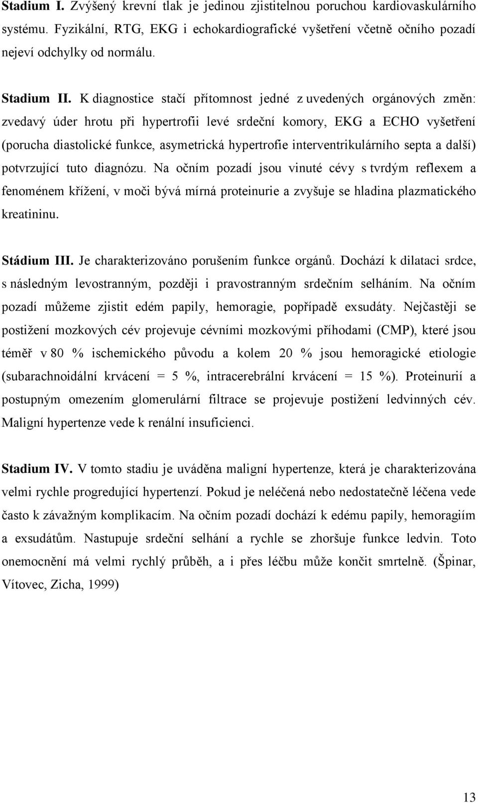 K diagnostice stačí přítomnost jedné z uvedených orgánových změn: zvedavý úder hrotu při hypertrofii levé srdeční komory, EKG a ECHO vyšetření (porucha diastolické funkce, asymetrická hypertrofie