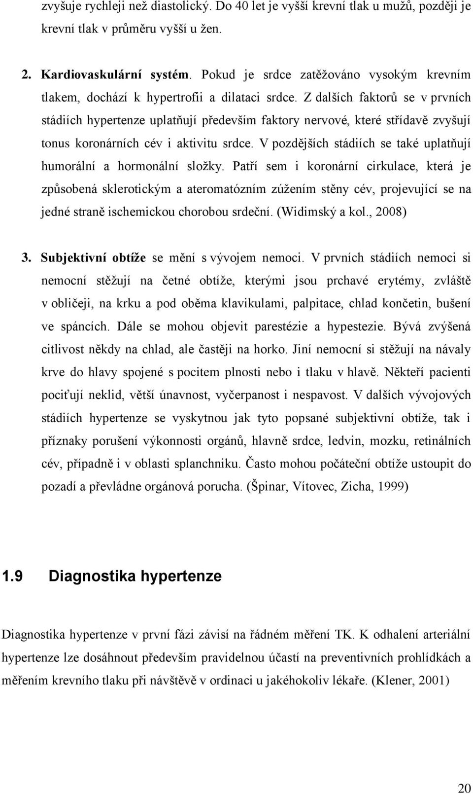 Z dalších faktorů se v prvních stádiích hypertenze uplatňují především faktory nervové, které střídavě zvyšují tonus koronárních cév i aktivitu srdce.