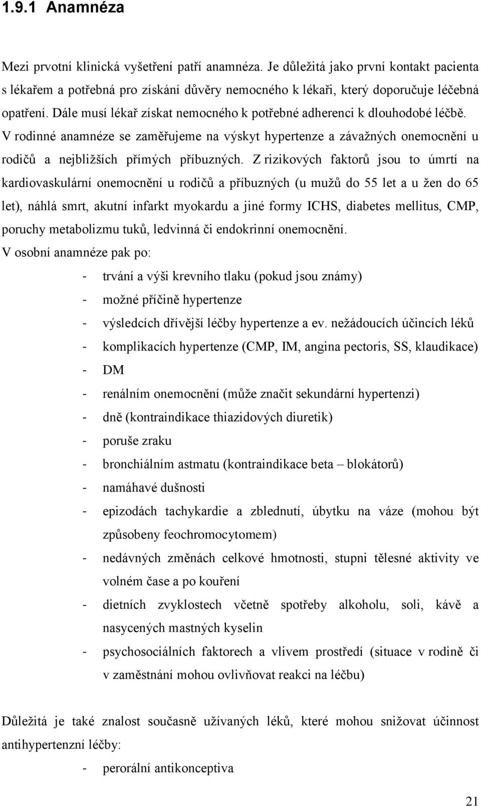 Z rizikových faktorů jsou to úmrtí na kardiovaskulární onemocnění u rodičů a příbuzných (u mužů do 55 let a u žen do 65 let), náhlá smrt, akutní infarkt myokardu a jiné formy ICHS, diabetes mellitus,