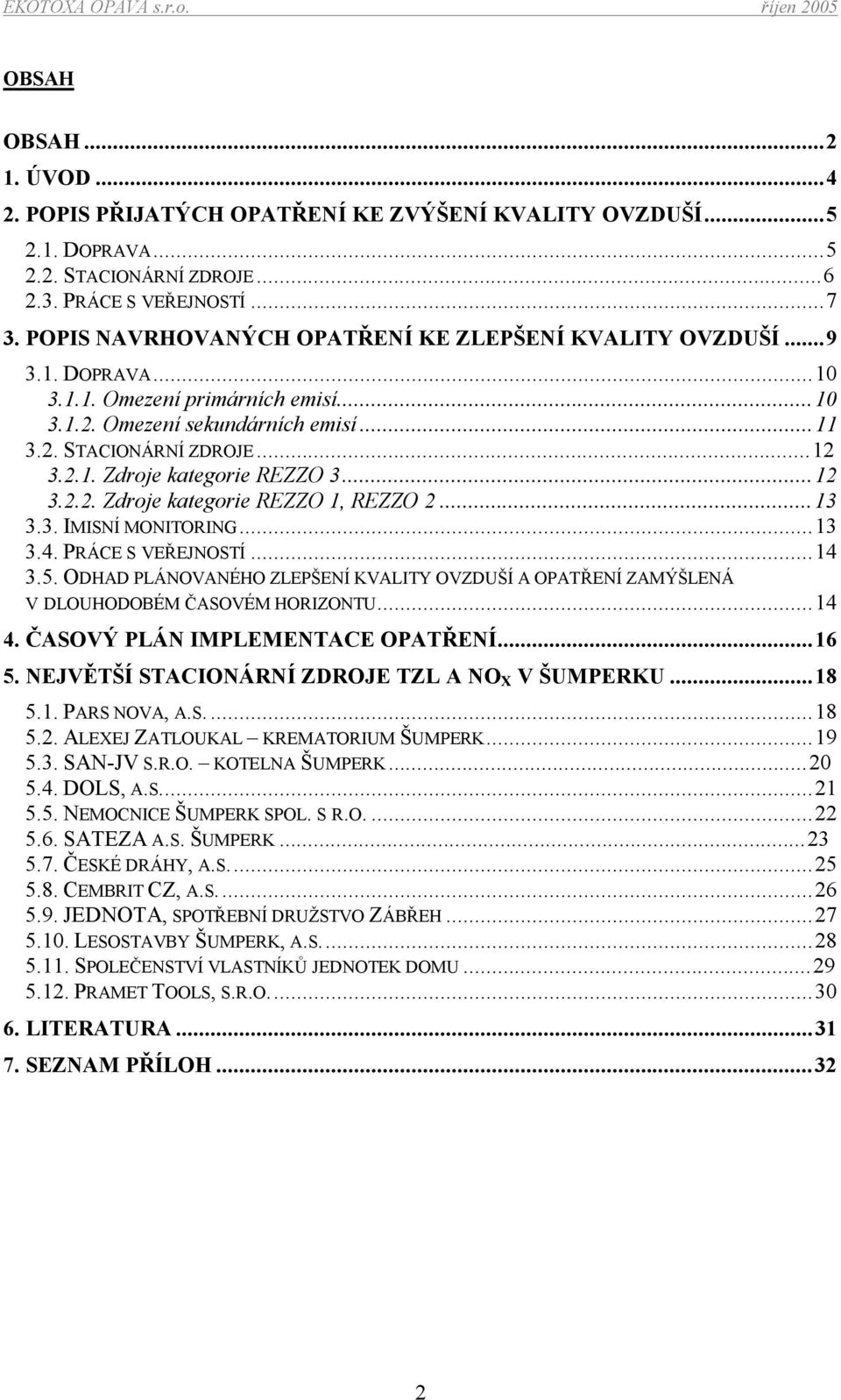 ..12 3.2.2. Zdroje kategorie REZZO 1, REZZO 2...13 3.3. IMISNÍ MONITORING...13 3.4. PRÁCE S VEŘEJNOSTÍ...14 3.5.