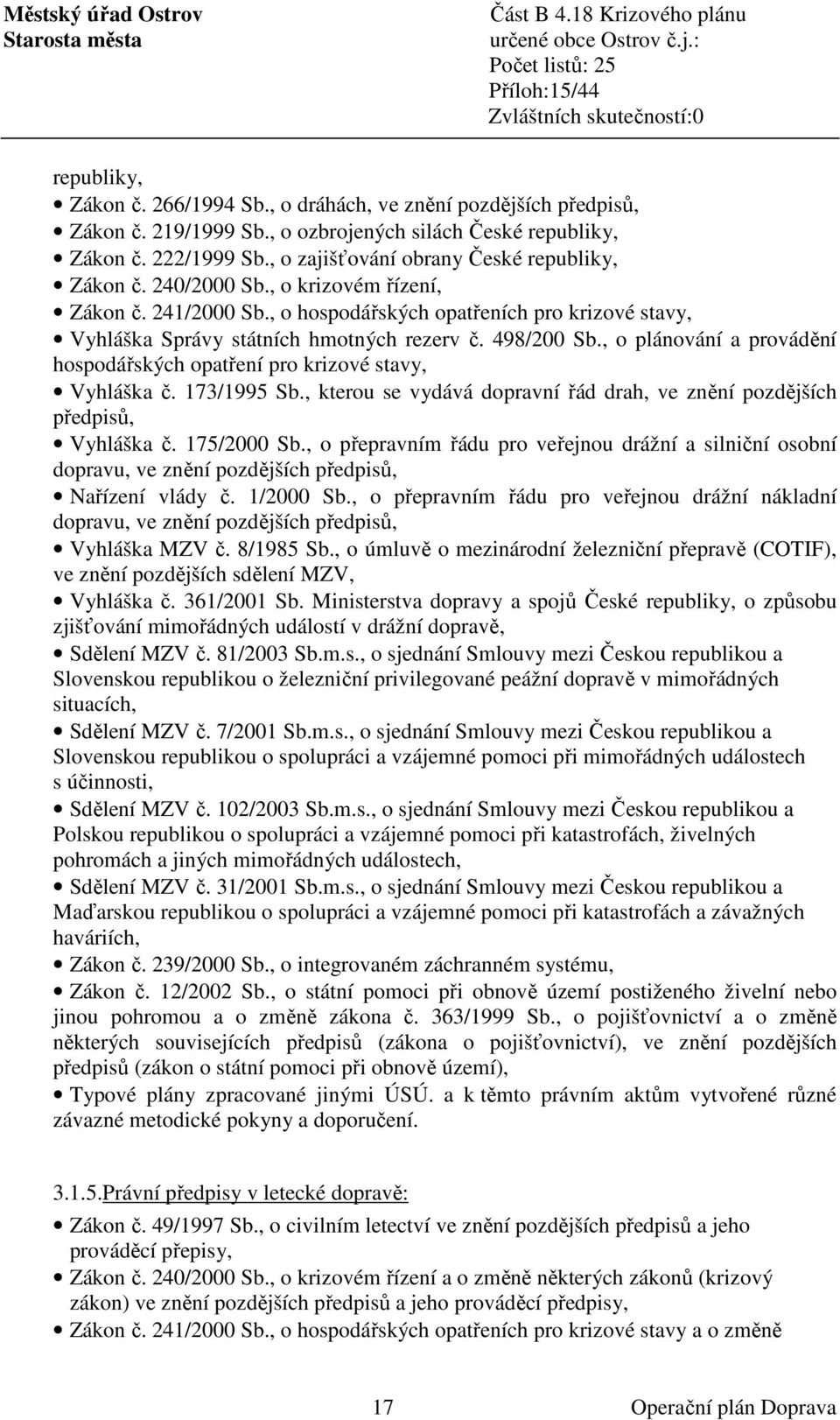 498/200 Sb., o plánování a provádění hospodářských opatření pro krizové stavy, Vyhláška č. 173/1995 Sb., kterou se vydává dopravní řád drah, ve znění pozdějších předpisů, Vyhláška č. 175/2000 Sb.