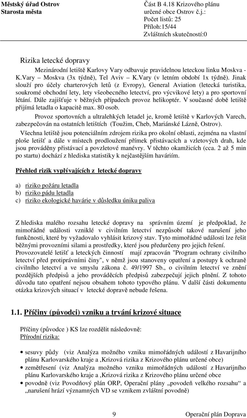 Dále zajišťuje v běžných případech provoz helikoptér. V současné době letiště přijímá letadla o kapacitě max. 80 osob.