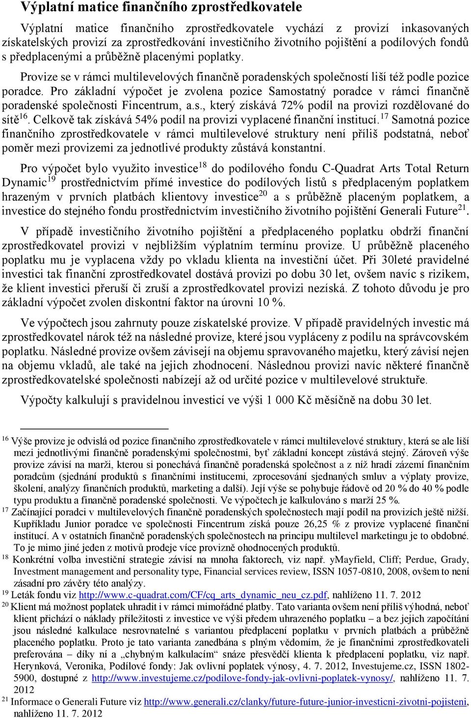 Pro základní výpočet je zvolena pozice Samostatný poradce v rámci finančně poradenské společnosti Fincentrum, a.s., který získává 72% podíl na provizi rozdělované do sítě 16.